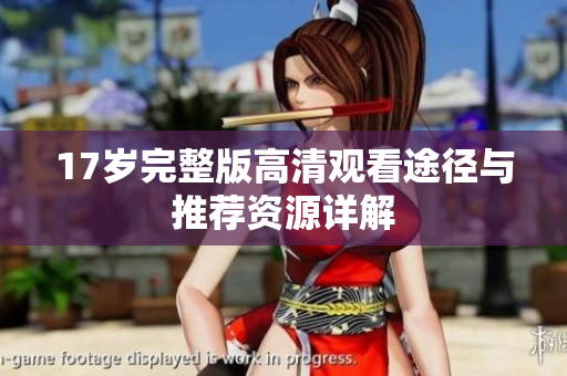17岁完整版高清观看途径与推荐资源详解