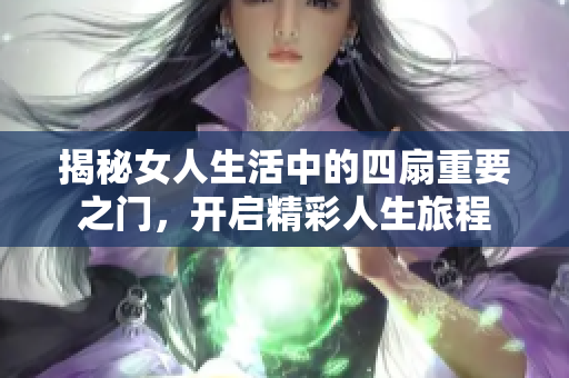 揭秘女人生活中的四扇重要之门，开启精彩人生旅程
