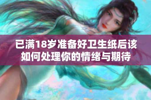 已满18岁准备好卫生纸后该如何处理你的情绪与期待