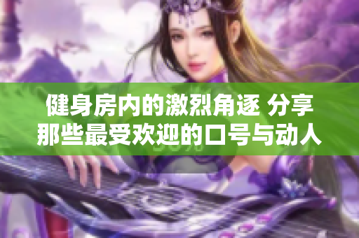 健身房内的激烈角逐 分享那些最受欢迎的口号与动人瞬间