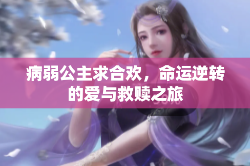 病弱公主求合欢，命运逆转的爱与救赎之旅