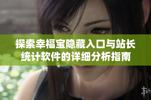 探索幸福宝隐藏入口与站长统计软件的详细分析指南