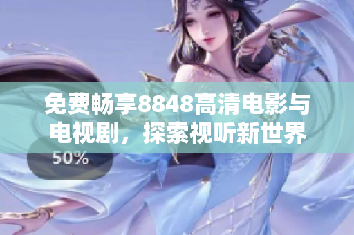 免费畅享8848高清电影与电视剧，探索视听新世界