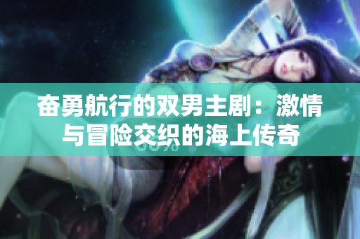 奋勇航行的双男主剧：激情与冒险交织的海上传奇