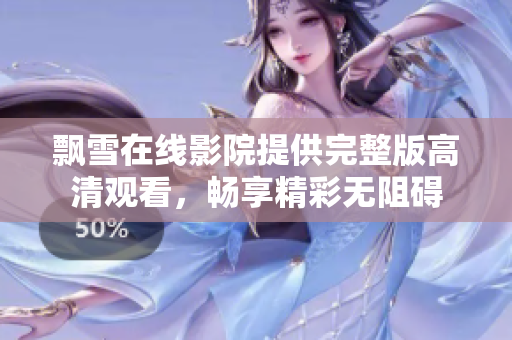 飘雪在线影院提供完整版高清观看，畅享精彩无阻碍