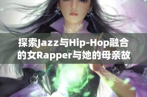 探索Jazz与Hip-Hop融合的女Rapper与她的母亲故事