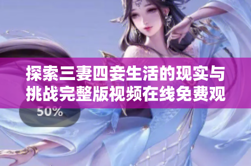 探索三妻四妾生活的现实与挑战完整版视频在线免费观看