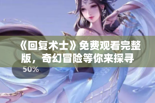 《回复术士》免费观看完整版，奇幻冒险等你来探寻