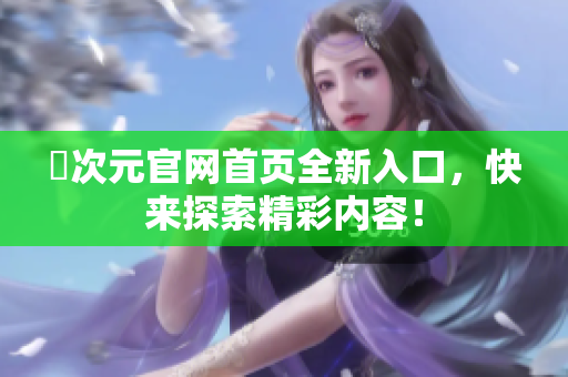 囧次元官网首页全新入口，快来探索精彩内容！