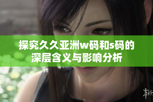 探究久久亚洲w码和s码的深层含义与影响分析