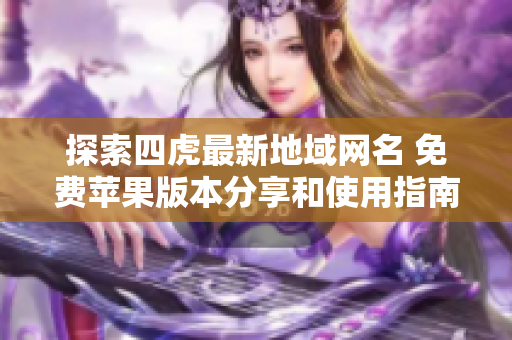探索四虎最新地域网名 免费苹果版本分享和使用指南