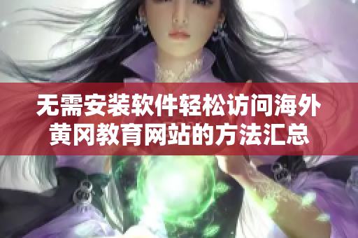 无需安装软件轻松访问海外黄冈教育网站的方法汇总