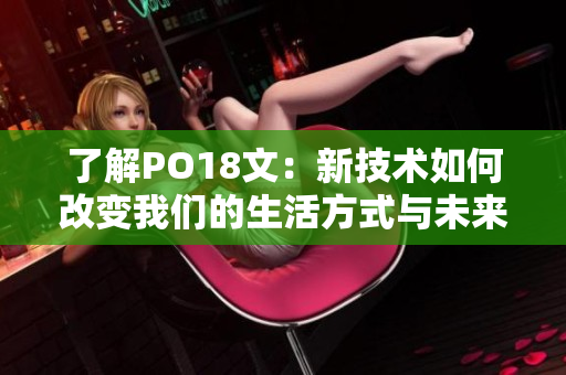 了解PO18文：新技术如何改变我们的生活方式与未来发展