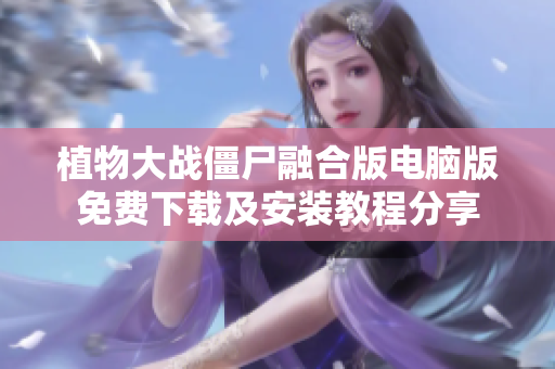 植物大战僵尸融合版电脑版免费下载及安装教程分享