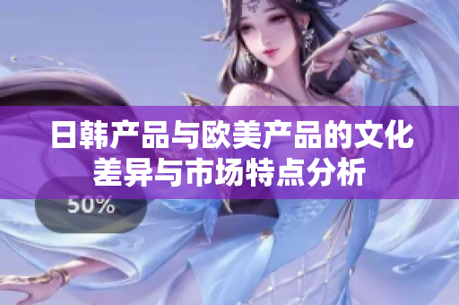 日韩产品与欧美产品的文化差异与市场特点分析
