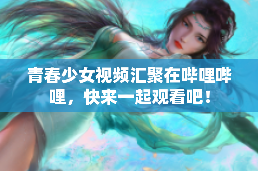 青春少女视频汇聚在哔哩哔哩，快来一起观看吧！
