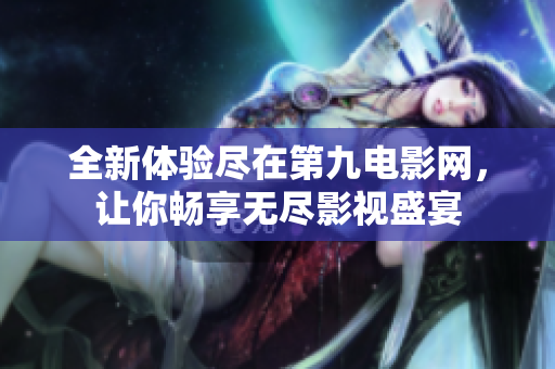 全新体验尽在第九电影网，让你畅享无尽影视盛宴