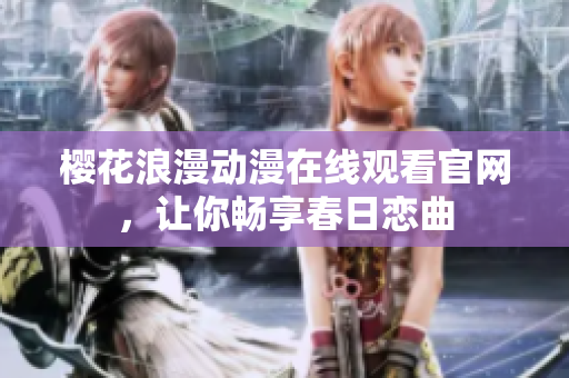 樱花浪漫动漫在线观看官网，让你畅享春日恋曲