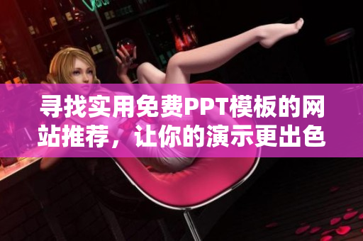 寻找实用免费PPT模板的网站推荐，让你的演示更出色