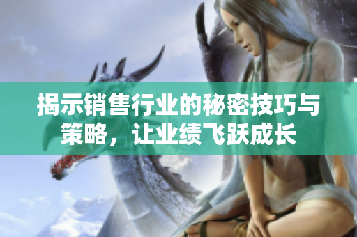 揭示销售行业的秘密技巧与策略，让业绩飞跃成长