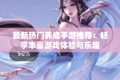 最新热门养成手游推荐：畅享丰富游戏体验与乐趣
