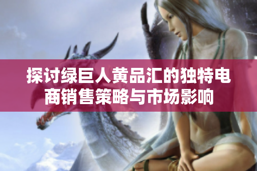 探讨绿巨人黄品汇的独特电商销售策略与市场影响