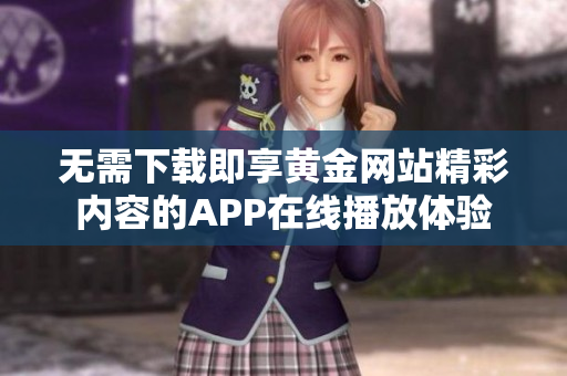 无需下载即享黄金网站精彩内容的APP在线播放体验