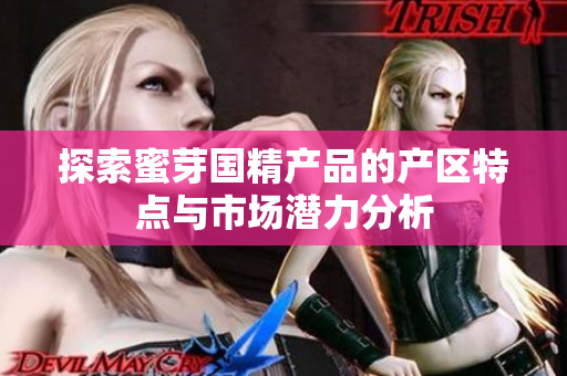 探索蜜芽国精产品的产区特点与市场潜力分析
