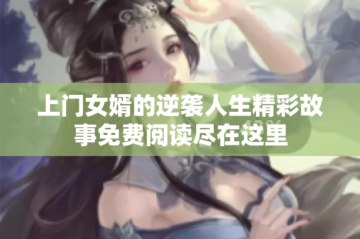 上门女婿的逆袭人生精彩故事免费阅读尽在这里