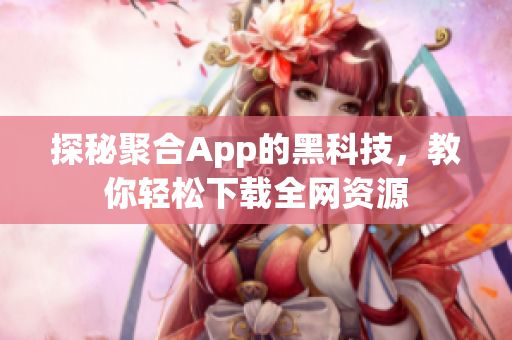 探秘聚合App的黑科技，教你轻松下载全网资源