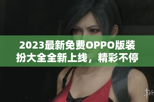 2023最新免费OPPO版装扮大全全新上线，精彩不停！