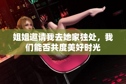 姐姐邀请我去她家独处，我们能否共度美好时光