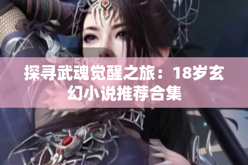 探寻武魂觉醒之旅：18岁玄幻小说推荐合集