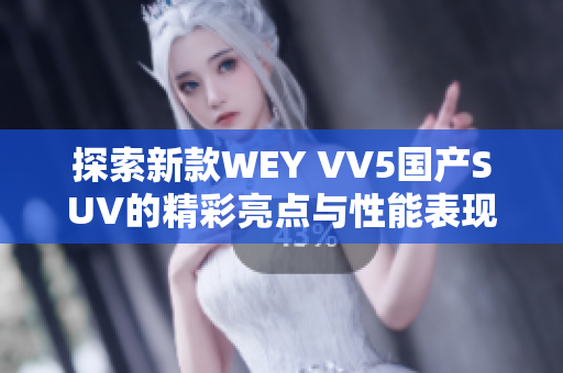 探索新款WEY VV5国产SUV的精彩亮点与性能表现