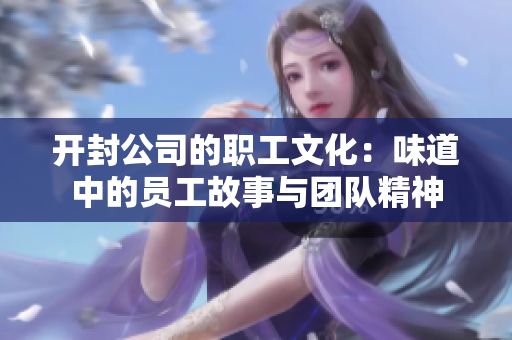 开封公司的职工文化：味道中的员工故事与团队精神