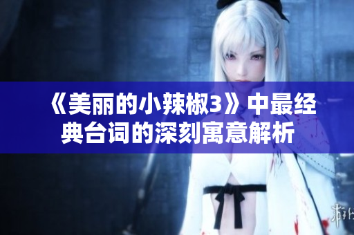 《美丽的小辣椒3》中最经典台词的深刻寓意解析