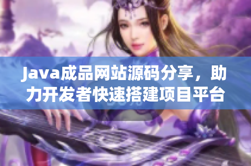 Java成品网站源码分享，助力开发者快速搭建项目平台