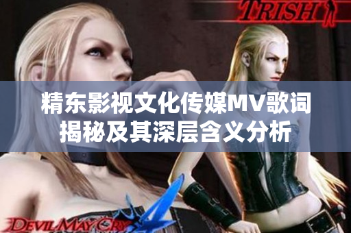精东影视文化传媒MV歌词揭秘及其深层含义分析
