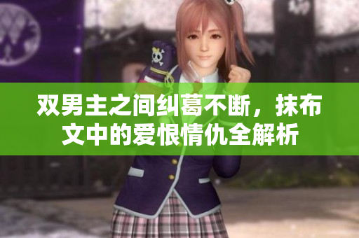双男主之间纠葛不断，抹布文中的爱恨情仇全解析