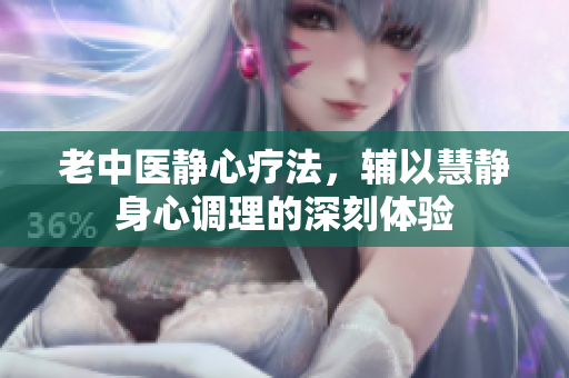 老中医静心疗法，辅以慧静身心调理的深刻体验