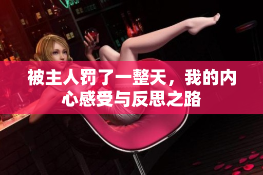 被主人罚了一整天，我的内心感受与反思之路