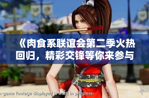 《肉食系联谊会第二季火热回归，精彩交锋等你来参与》