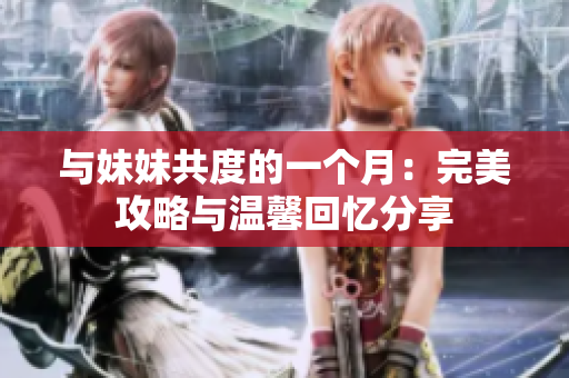 与妹妹共度的一个月：完美攻略与温馨回忆分享