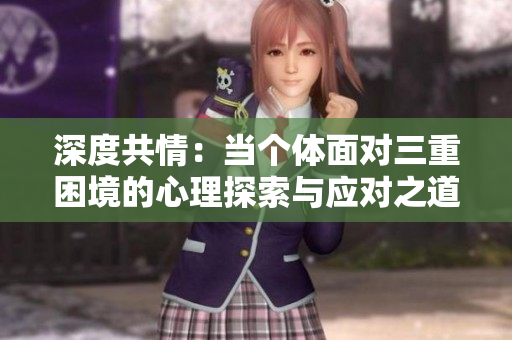 深度共情：当个体面对三重困境的心理探索与应对之道