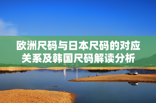 欧洲尺码与日本尺码的对应关系及韩国尺码解读分析