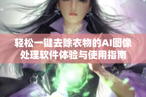 轻松一键去除衣物的AI图像处理软件体验与使用指南
