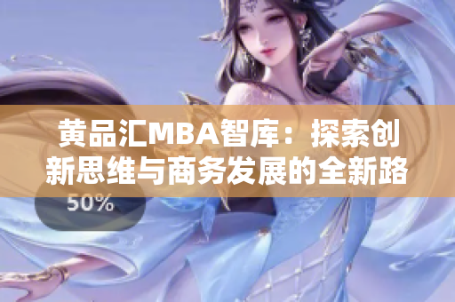 黄品汇MBA智库：探索创新思维与商务发展的全新路径