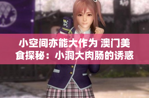小空间亦能大作为 澳门美食探秘：小洞大肉肠的诱惑