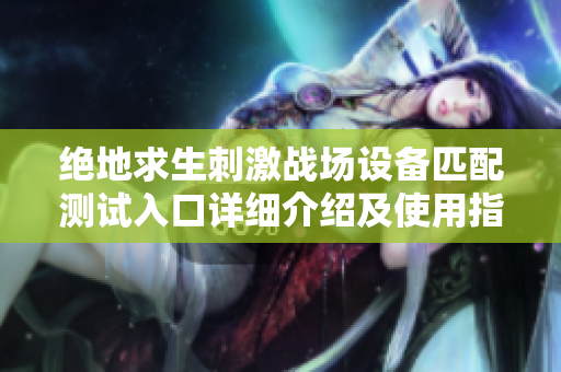 绝地求生刺激战场设备匹配测试入口详细介绍及使用指南