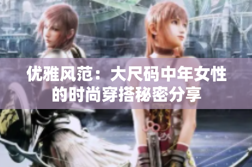优雅风范：大尺码中年女性的时尚穿搭秘密分享